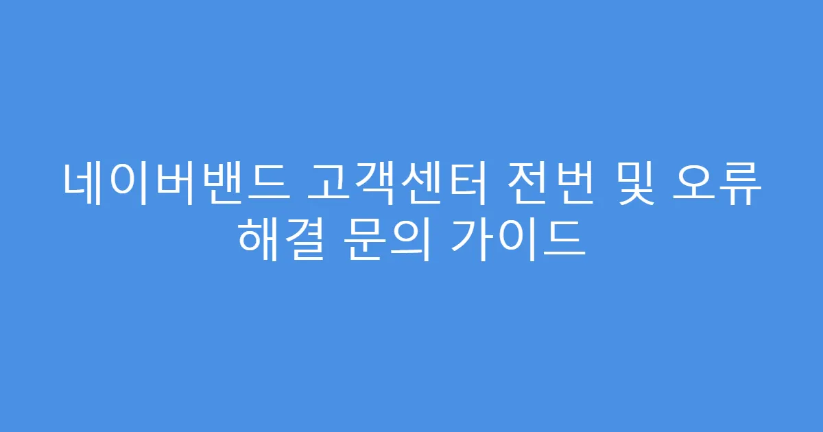 네이버밴드 고객센터 전번 및 오류 해결 문의 가이드