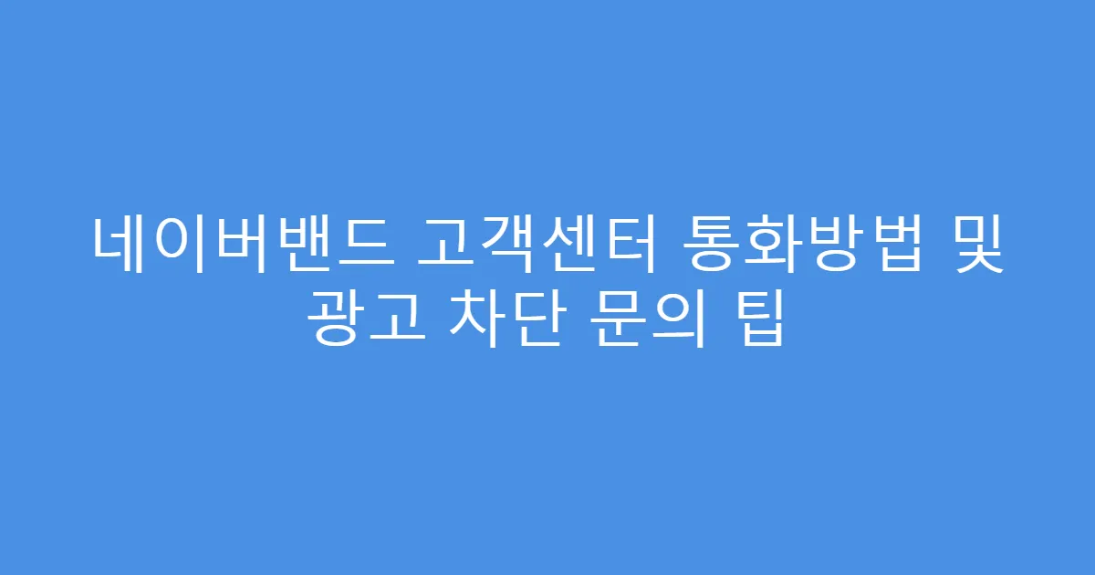 네이버밴드 고객센터 통화방법 및 광고 차단 문의 팁
