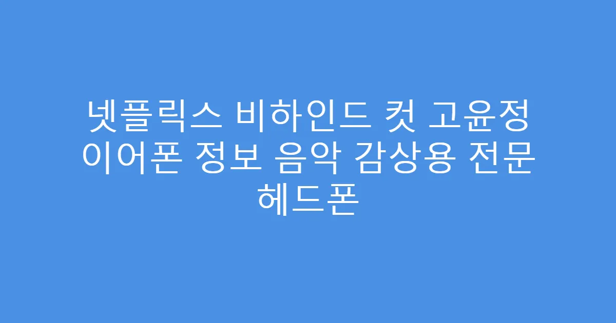 넷플릭스 비하인드 컷 고윤정 이어폰 정보 음악 감상용 전문 헤드폰