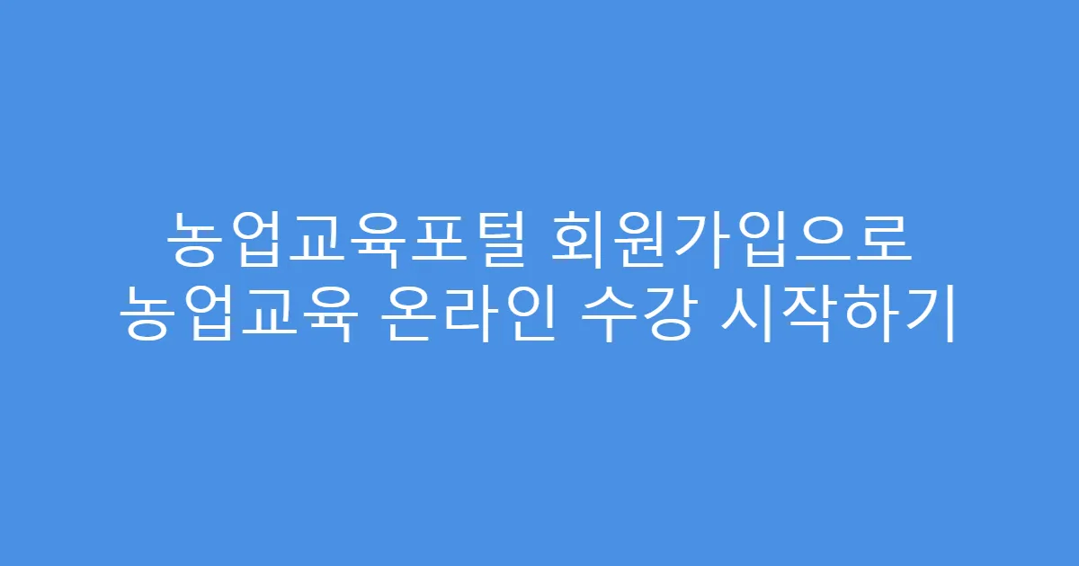 농업교육포털 회원가입으로 농업교육 온라인 수강 시작하기