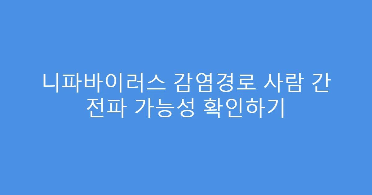 니파바이러스 감염경로 사람 간 전파 가능성 확인하기