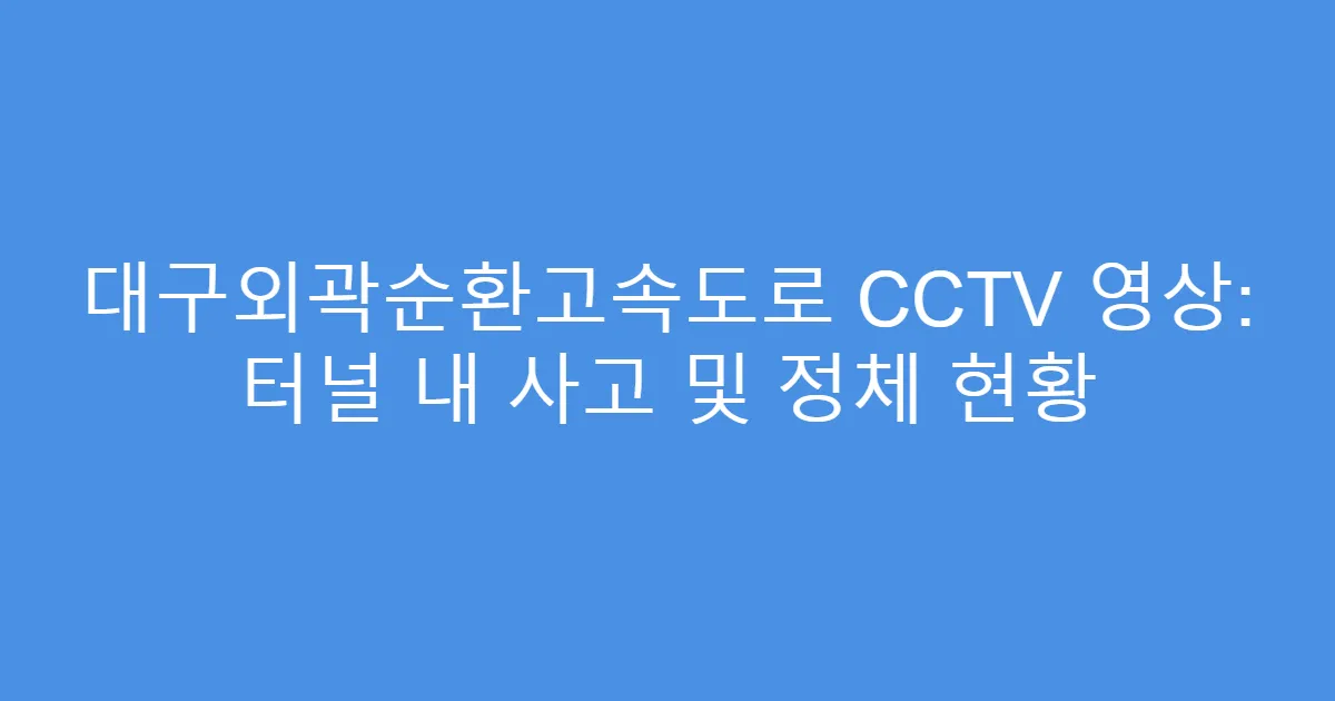 대구외곽순환고속도로 CCTV 영상: 터널 내 사고 및 정체 현황