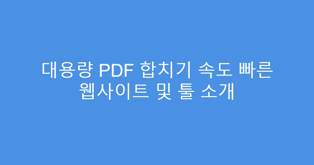 대용량 PDF 합치기 속도 빠른 웹사이트 및 툴 소개