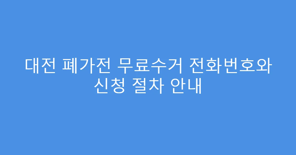 대전 폐가전 무료수거 전화번호와 신청 절차 안내