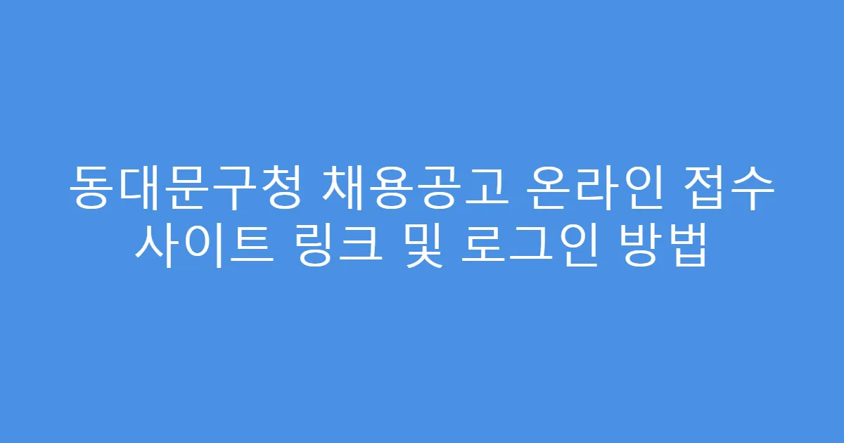 동대문구청 채용공고 온라인 접수 사이트 링크 및 로그인 방법