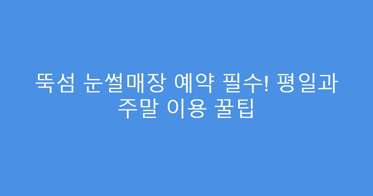 뚝섬 눈썰매장 예약 필수! 평일과 주말 이용 꿀팁