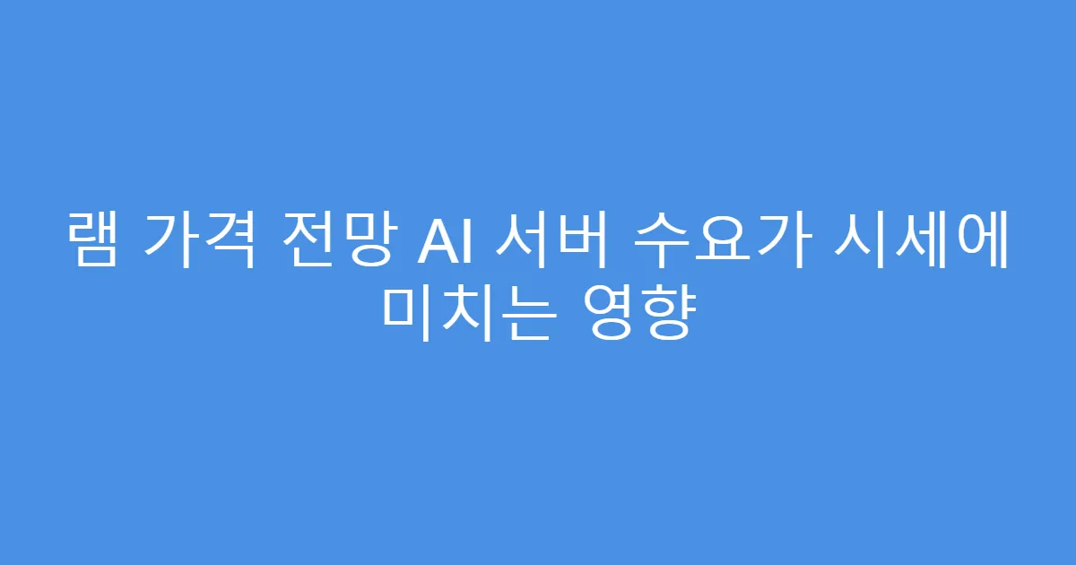 램 가격 전망 AI 서버 수요가 시세에 미치는 영향