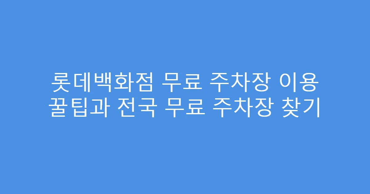 롯데백화점 무료 주차장 이용 꿀팁과 전국 무료 주차장 찾기