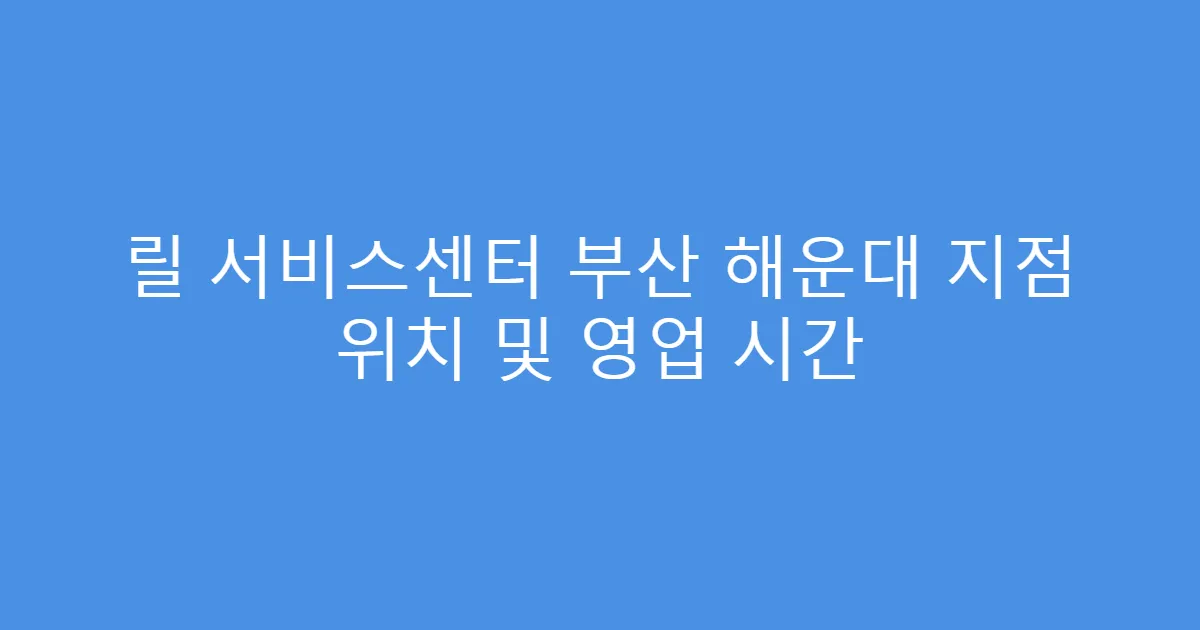 릴 서비스센터 부산 해운대 지점 위치 및 영업 시간