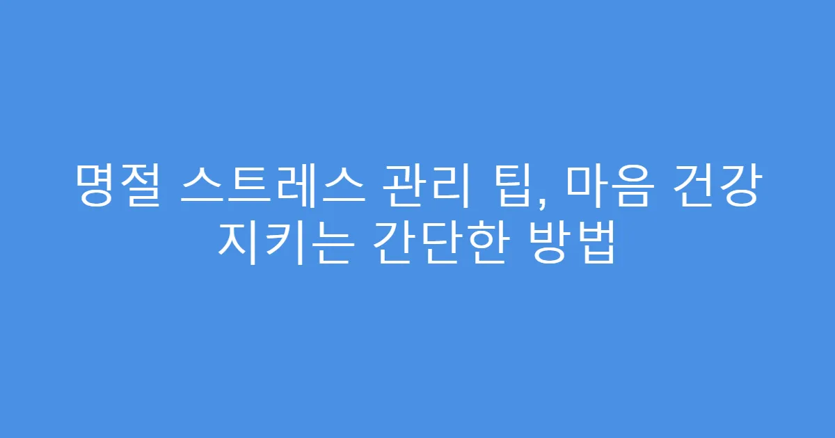 명절 스트레스 관리 팁, 마음 건강 지키는 간단한 방법