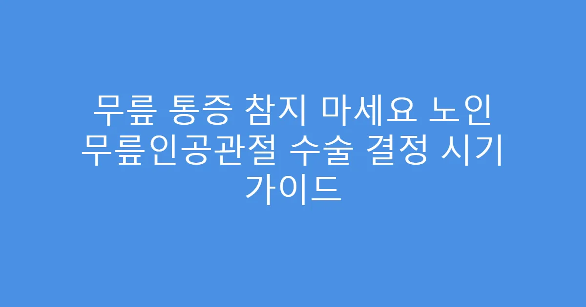 무릎 통증 참지 마세요 노인 무릎인공관절 수술 결정 시기 가이드