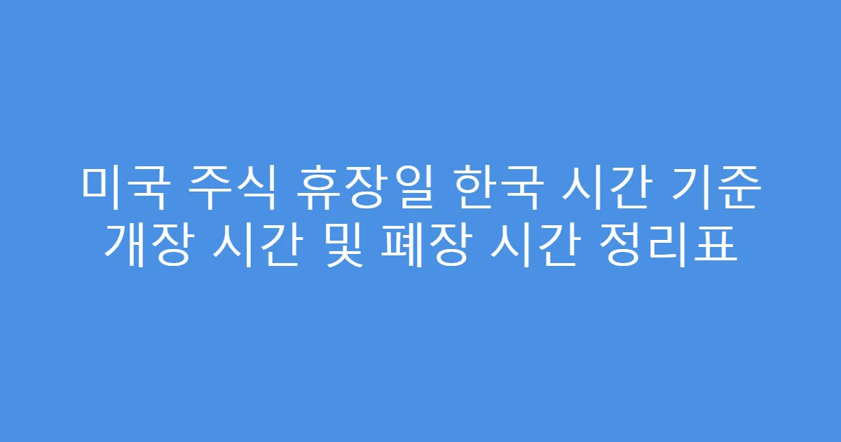 미국 주식 휴장일 한국 시간 기준 개장 시간 및 폐장 시간 정리표