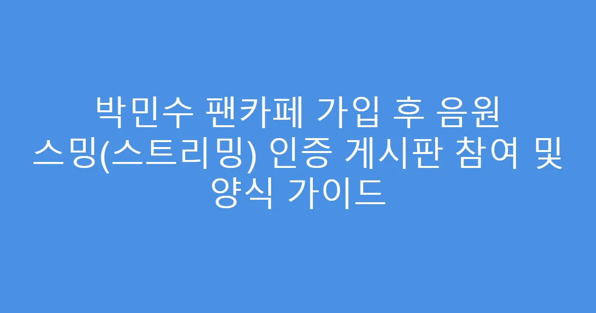 박민수 팬카페 가입 후 음원 스밍(스트리밍) 인증 게시판 참여 및 양식 가이드