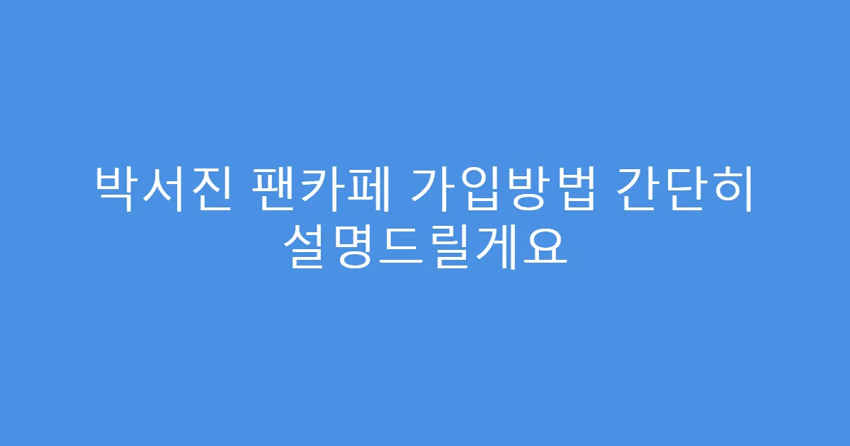 박서진 팬카페 가입방법 간단히 설명드릴게요