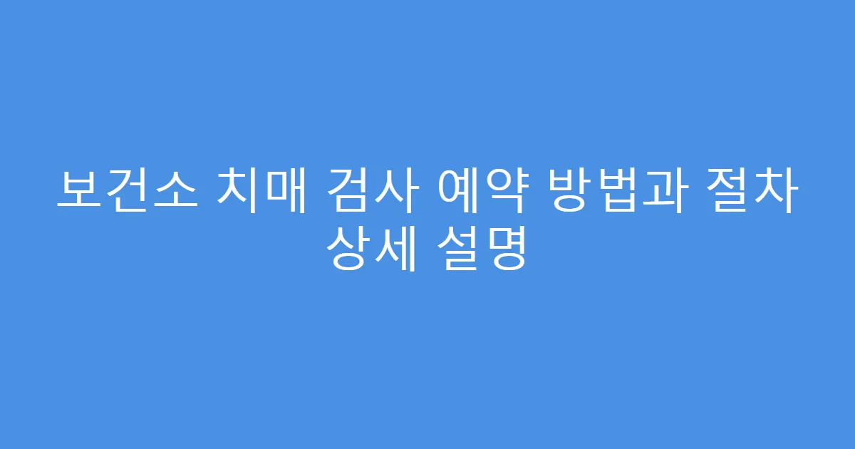 보건소 치매 검사 예약 방법과 절차 상세 설명