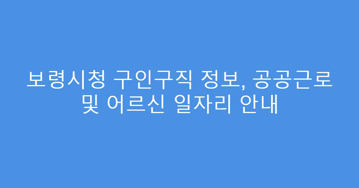 보령시청 구인구직 정보, 공공근로 및 어르신 일자리 안내