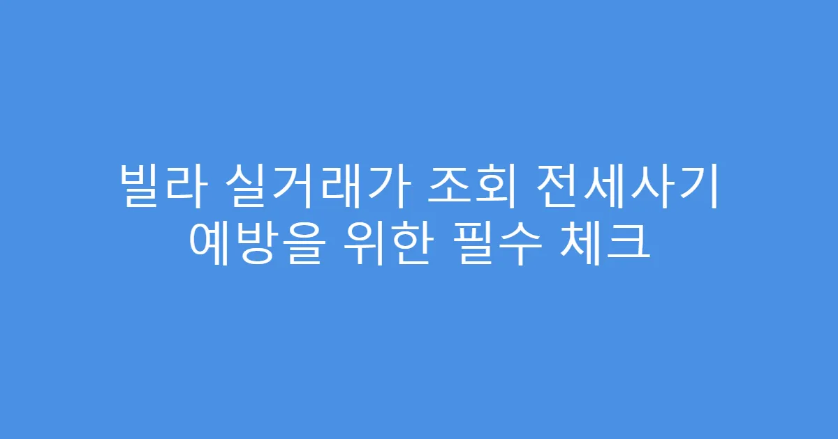 빌라 실거래가 조회 전세사기 예방을 위한 필수 체크