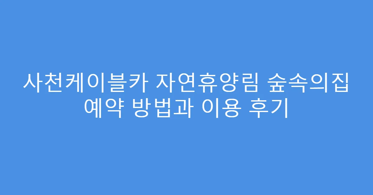 사천케이블카 자연휴양림 숲속의집 예약 방법과 이용 후기