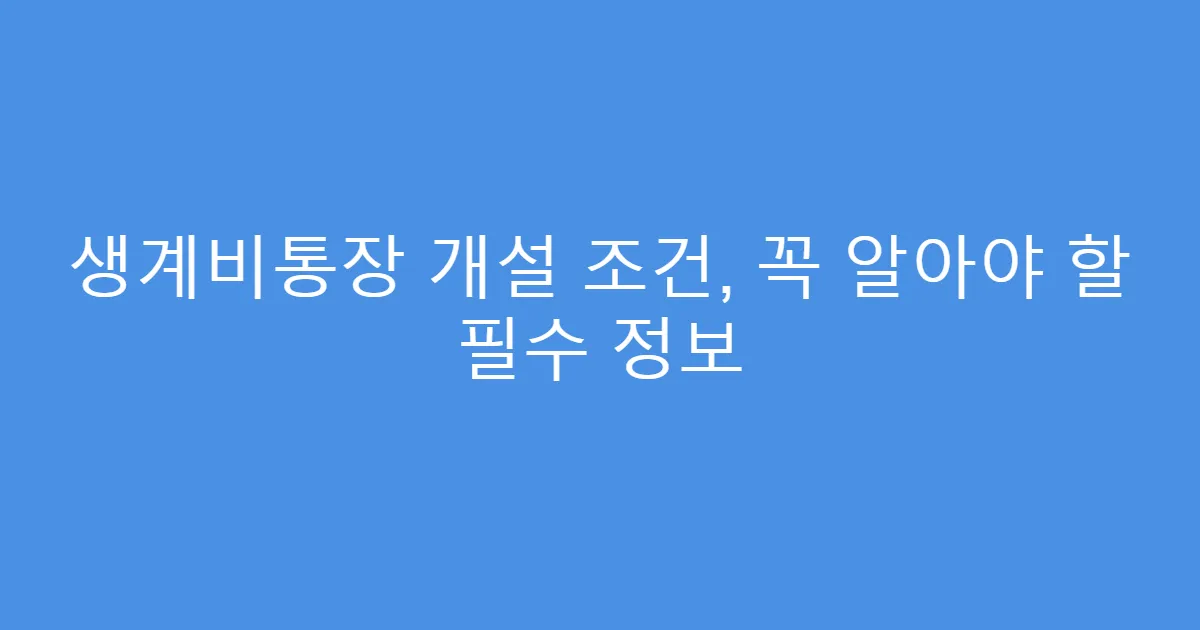 생계비통장 개설 조건, 꼭 알아야 할 필수 정보