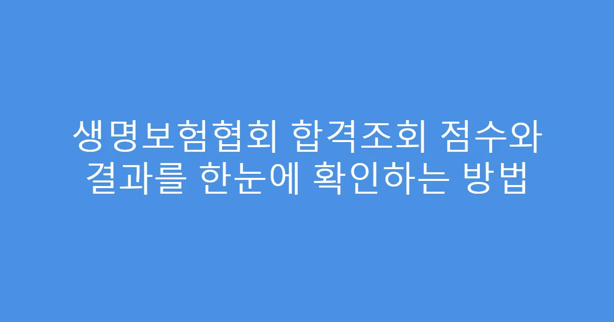 생명보험협회 합격조회 점수와 결과를 한눈에 확인하는 방법