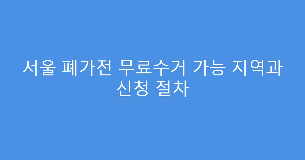 서울 폐가전 무료수거 가능 지역과 신청 절차