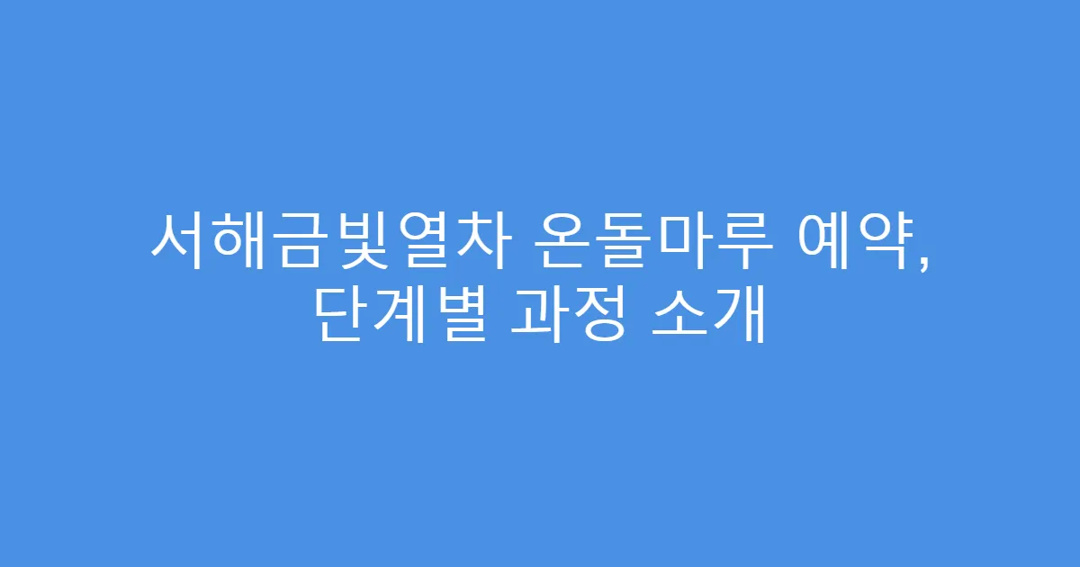 서해금빛열차 온돌마루 예약, 단계별 과정 소개