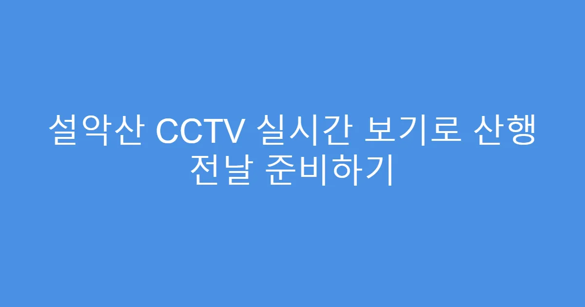 설악산 CCTV 실시간 보기로 산행 전날 준비하기