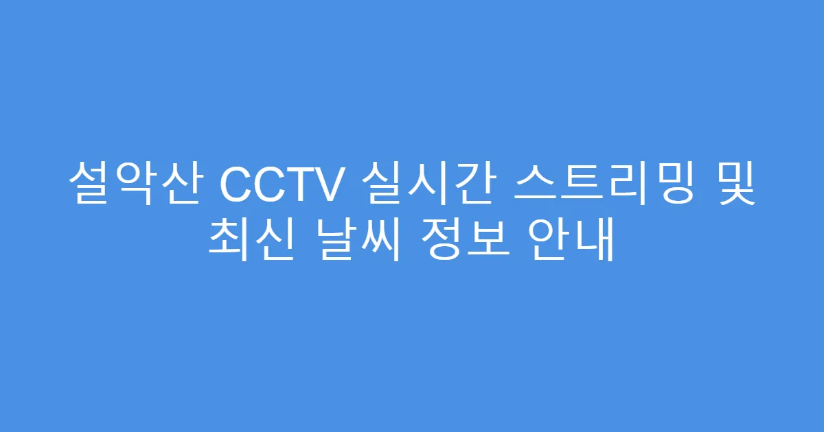 설악산 CCTV 실시간 스트리밍 및 최신 날씨 정보 안내