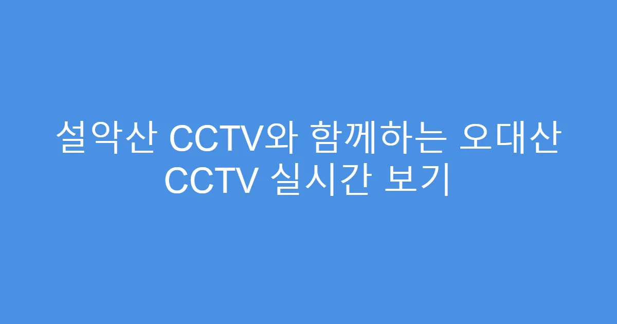 설악산 CCTV와 함께하는 오대산 CCTV 실시간 보기