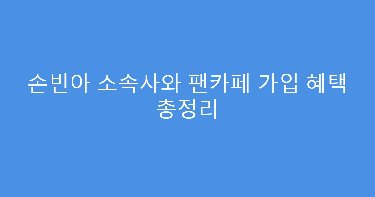 손빈아 소속사와 팬카페 가입 혜택 총정리