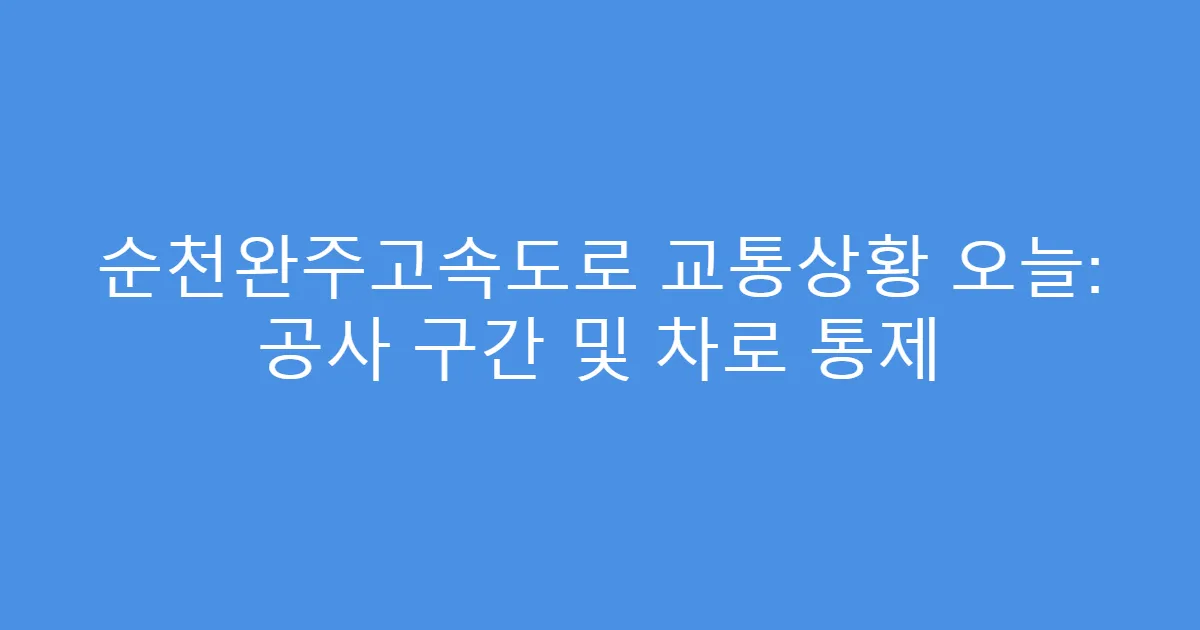 순천완주고속도로 교통상황 오늘: 공사 구간 및 차로 통제