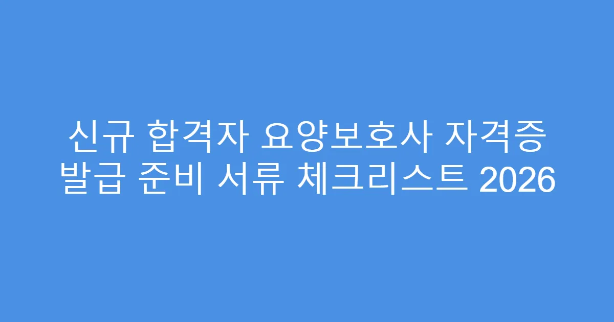 신규 합격자 요양보호사 자격증 발급 준비 서류 체크리스트 2026