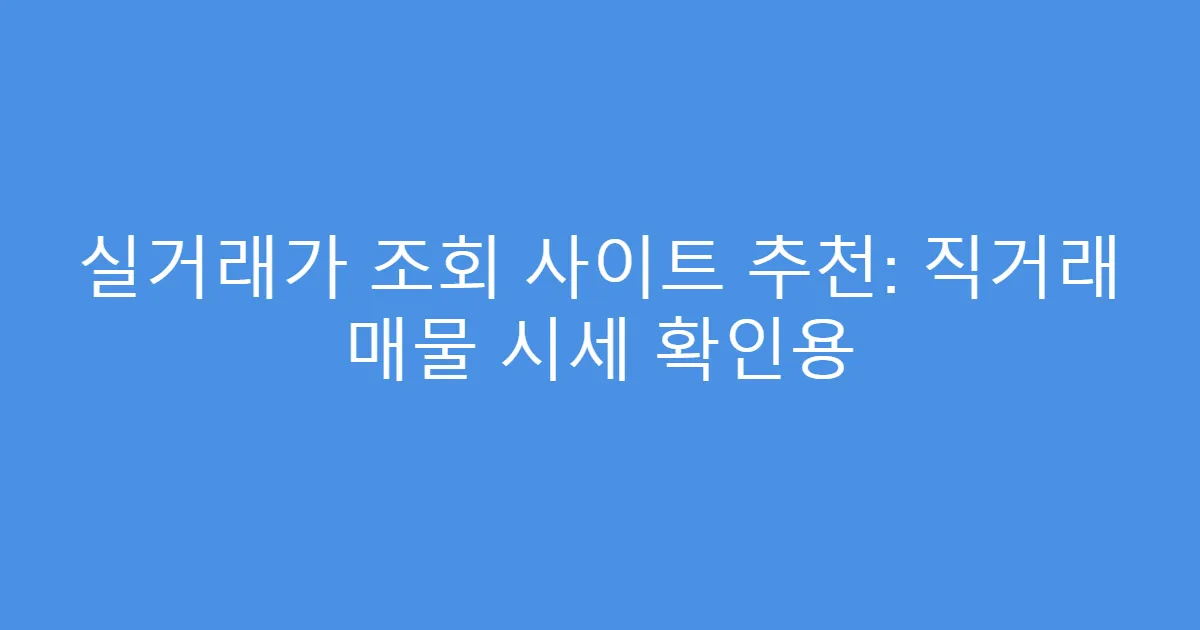 실거래가 조회 사이트 추천: 직거래 매물 시세 확인용