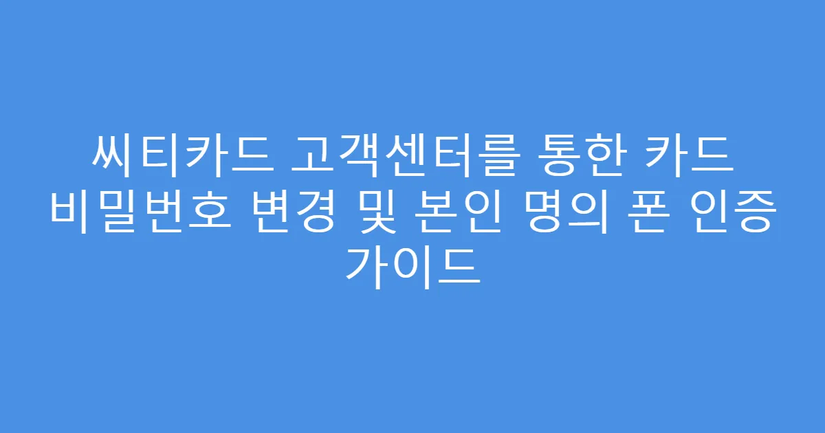 씨티카드 고객센터를 통한 카드 비밀번호 변경 및 본인 명의 폰 인증 가이드