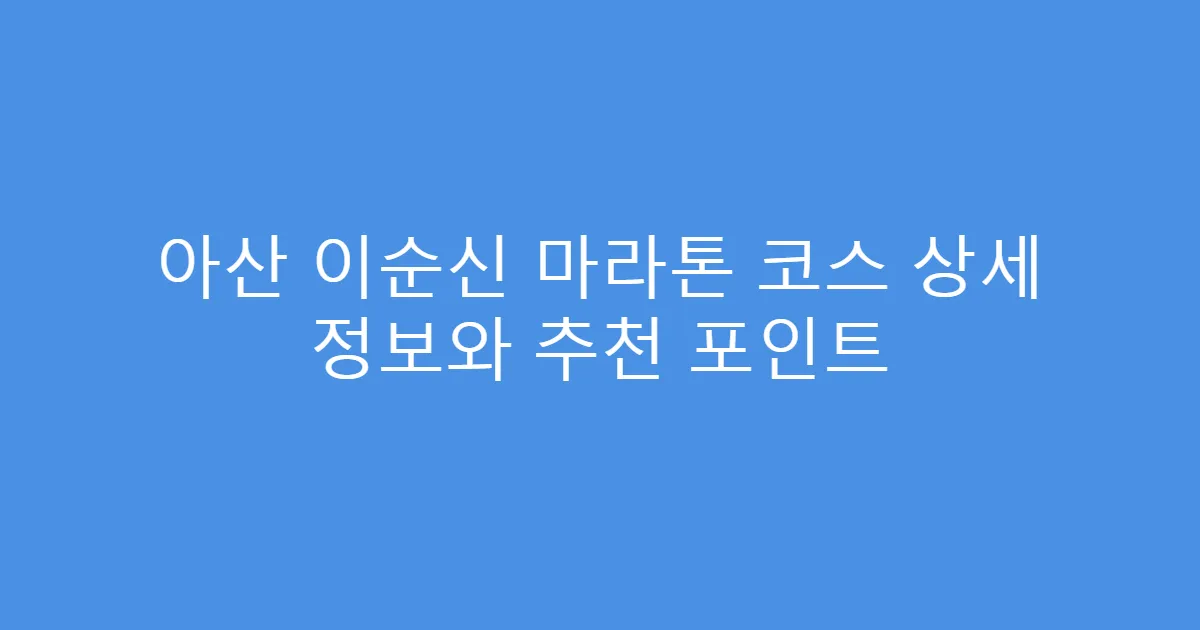 아산 이순신 마라톤 코스 상세 정보와 추천 포인트