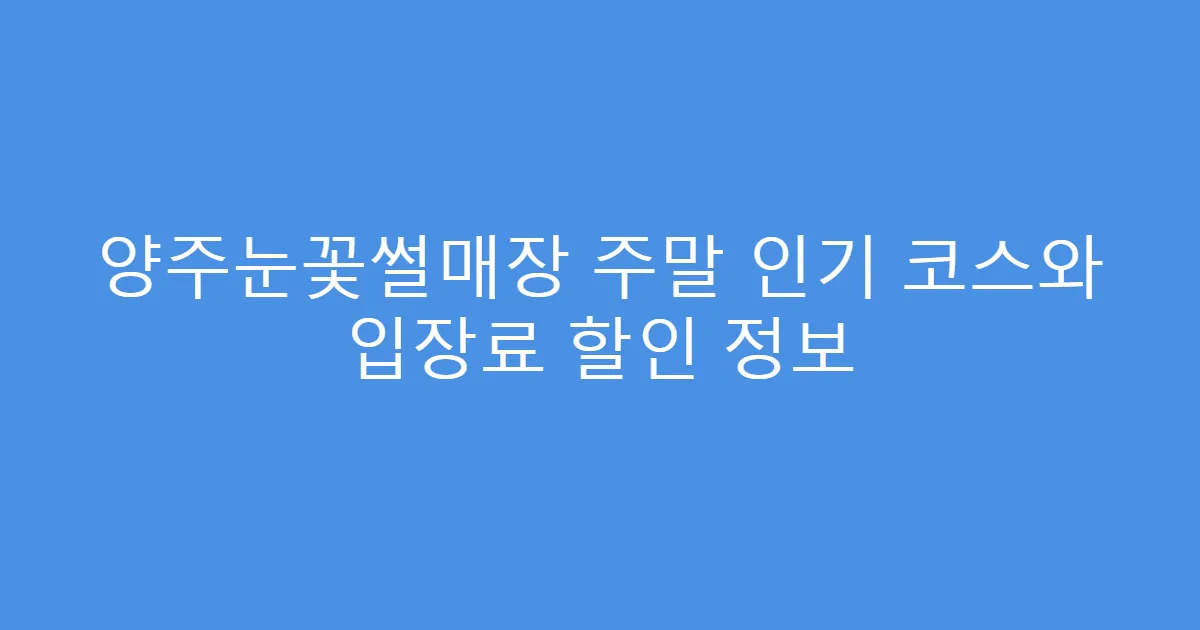 양주눈꽃썰매장 주말 인기 코스와 입장료 할인 정보