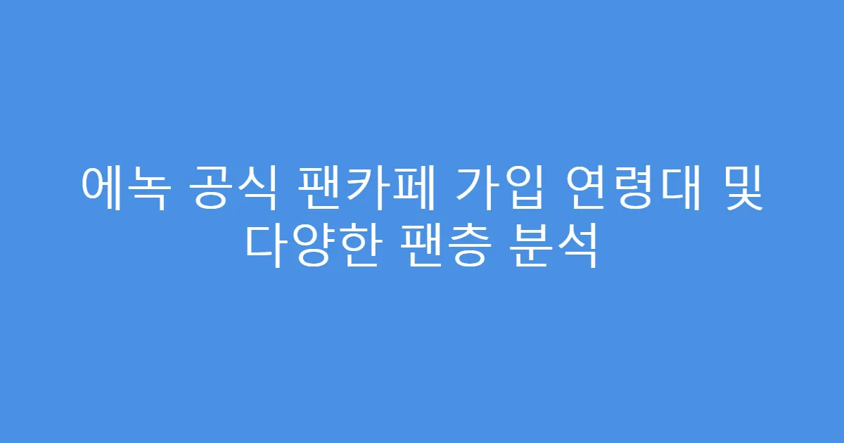 에녹 공식 팬카페 가입 연령대 및 다양한 팬층 분석