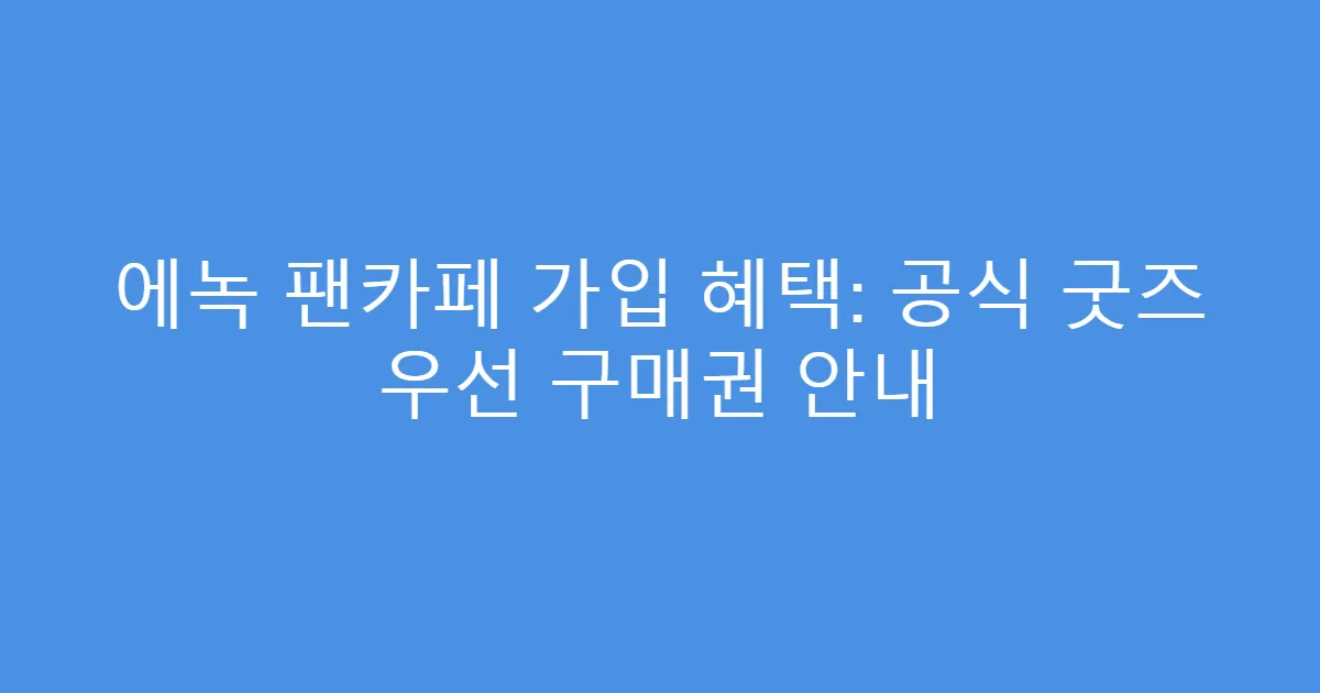 에녹 팬카페 가입 혜택: 공식 굿즈 우선 구매권 안내