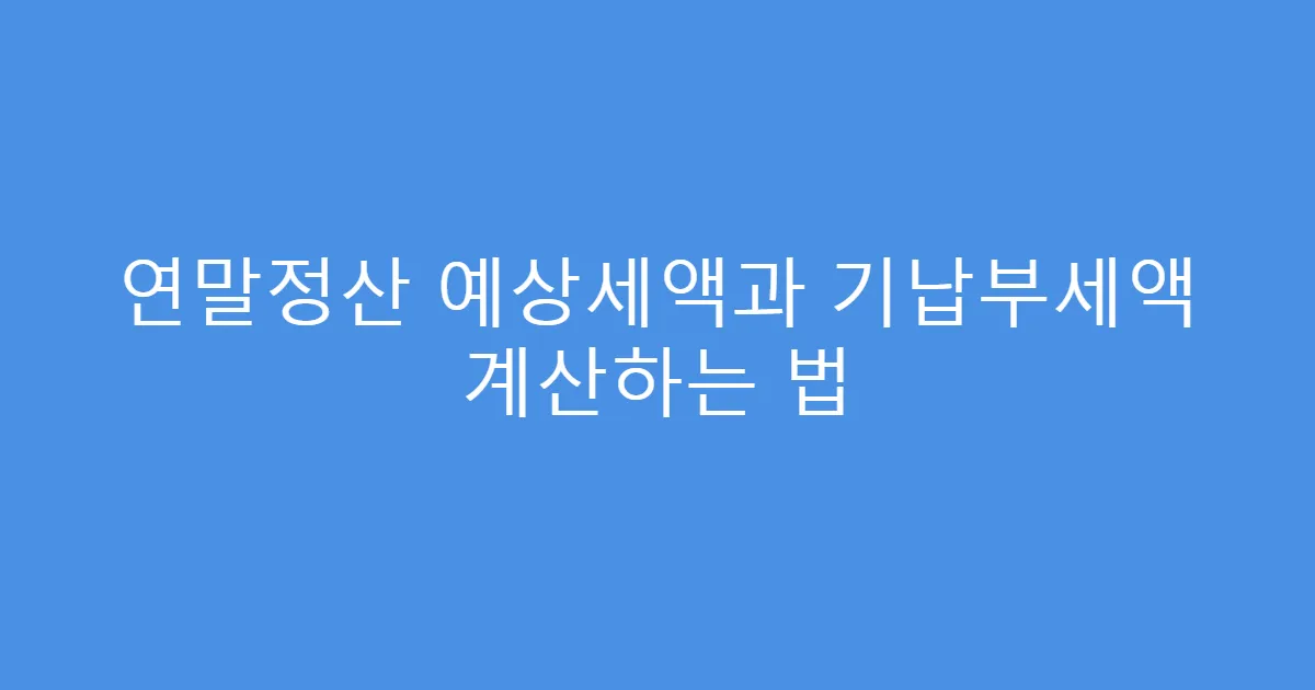 연말정산 예상세액과 기납부세액 계산하는 법