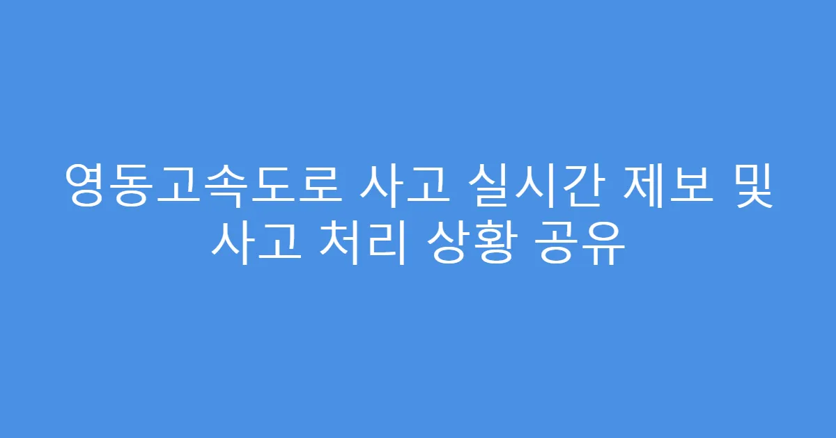 영동고속도로 사고 실시간 제보 및 사고 처리 상황 공유