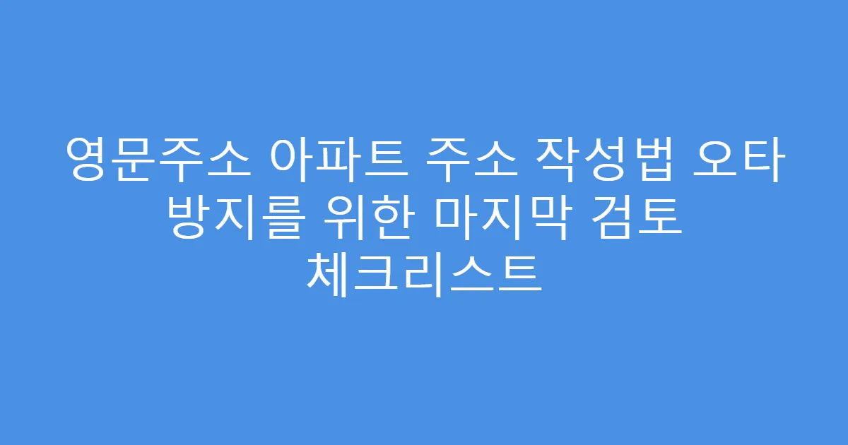 영문주소 아파트 주소 작성법 오타 방지를 위한 마지막 검토 체크리스트