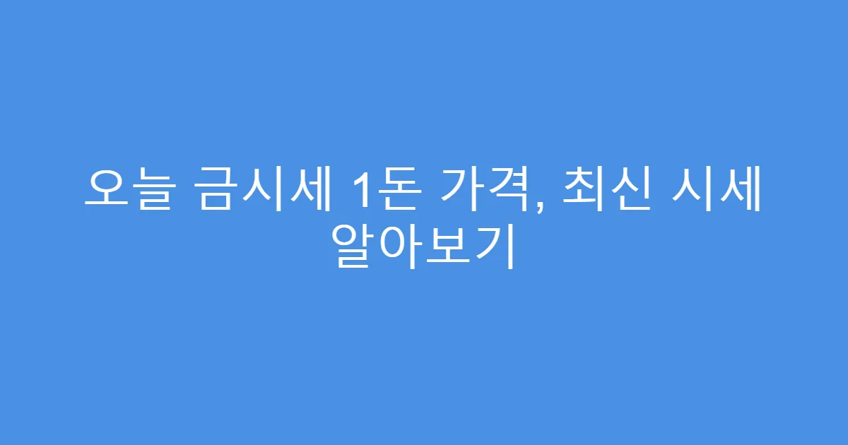 오늘 금시세 1돈 가격, 최신 시세 알아보기