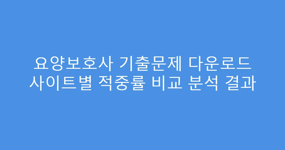요양보호사 기출문제 다운로드 사이트별 적중률 비교 분석 결과