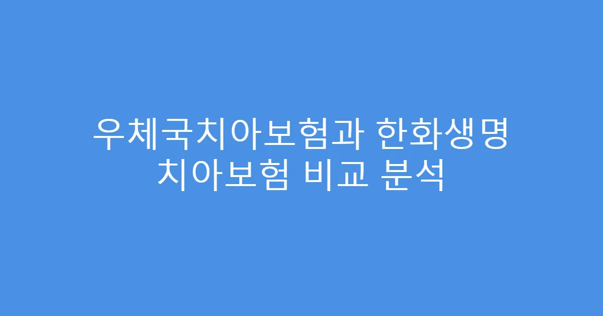 우체국치아보험과 한화생명 치아보험 비교 분석