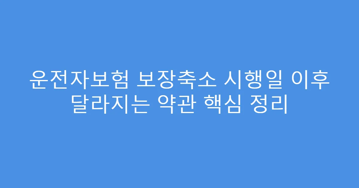 운전자보험 보장축소 시행일 이후 달라지는 약관 핵심 정리