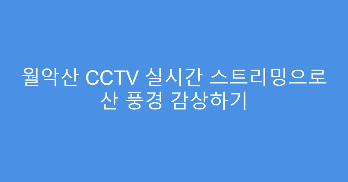 월악산 CCTV 실시간 스트리밍으로 산 풍경 감상하기