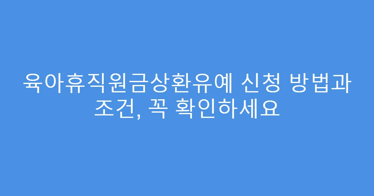 육아휴직원금상환유예 신청 방법과 조건, 꼭 확인하세요