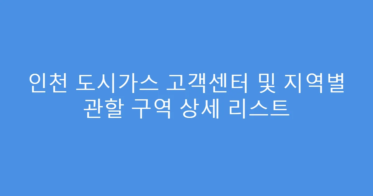 인천 도시가스 고객센터 및 지역별 관할 구역 상세 리스트