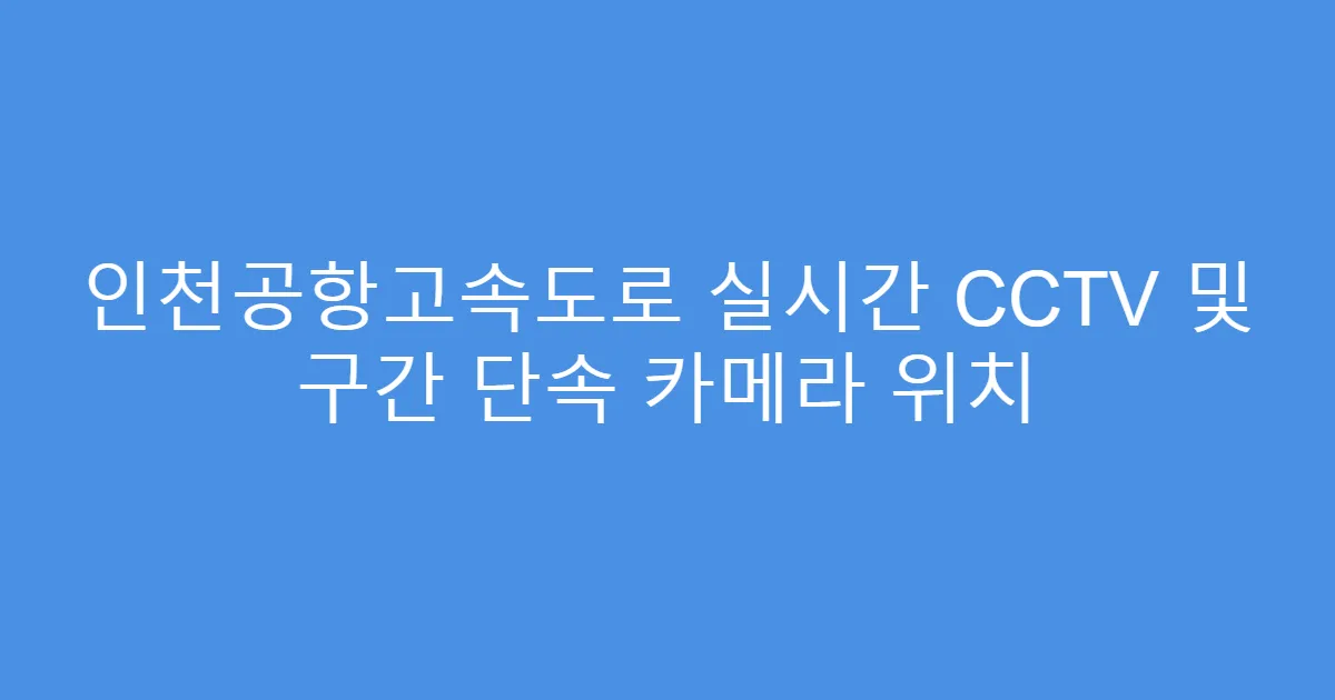 인천공항고속도로 실시간 CCTV 및 구간 단속 카메라 위치