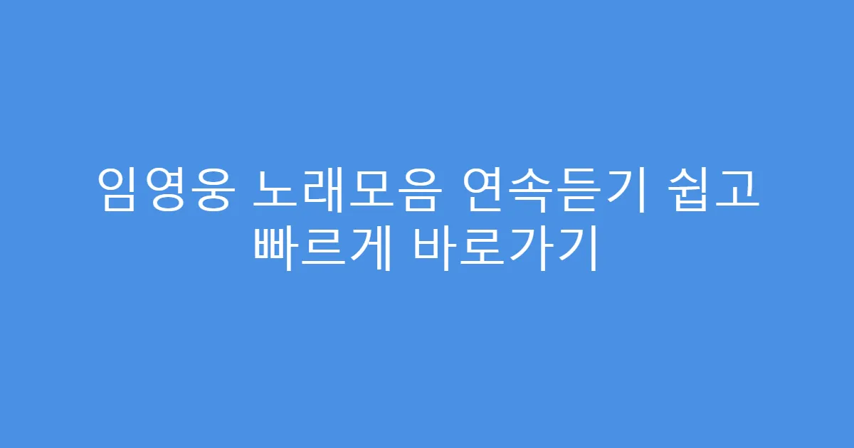 임영웅 노래모음 연속듣기 쉽고 빠르게 바로가기